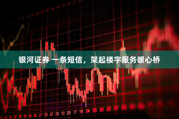 银河证券 一条短信，架起楼宇服务暖心桥