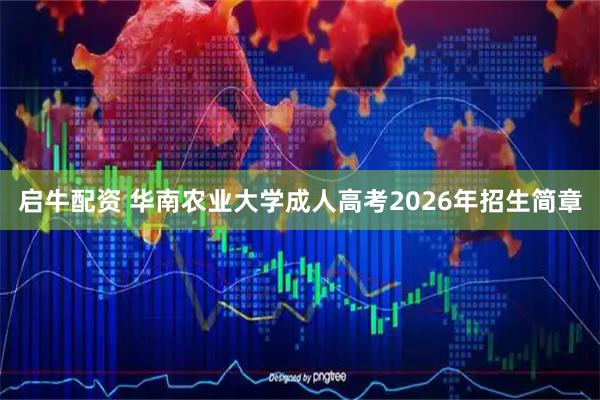 启牛配资 华南农业大学成人高考2026年招生简章