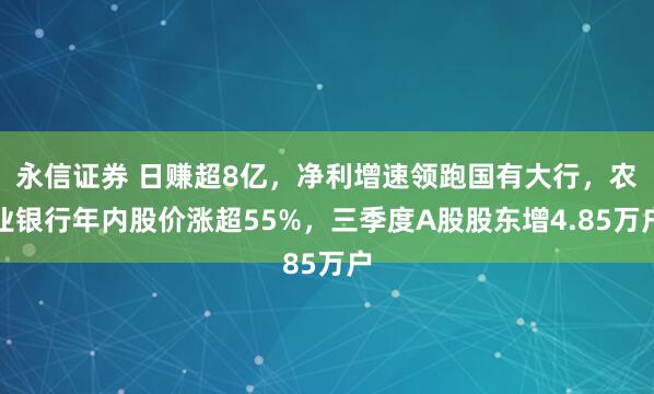 永信证券 日赚超8亿，净利增速领跑国有大行，农业银行年内股价涨超55%，三季度A股股东增4.85万户