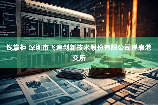 钱掌柜 深圳市飞速创新技术股份有限公司递表港交所
