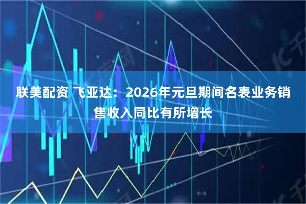 联美配资 飞亚达：2026年元旦期间名表业务销售收入同比有所增长