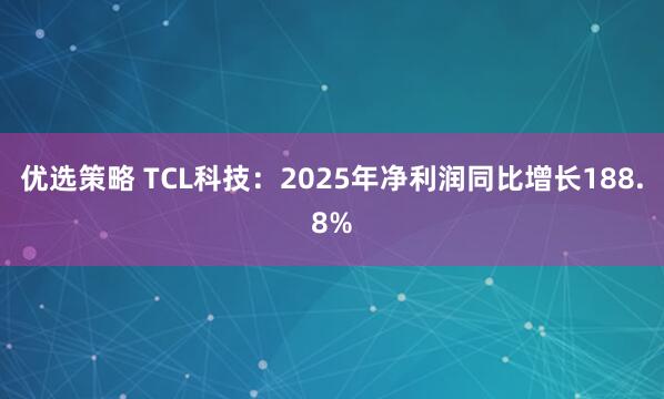 优选策略 TCL科技：2025年净利润同比增长188.8%