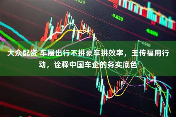 大众配资 车展出行不拼豪车拼效率，王传福用行动，诠释中国车企的务实底色