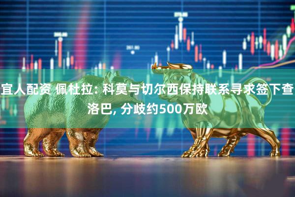 宜人配资 佩杜拉: 科莫与切尔西保持联系寻求签下查洛巴, 分歧约500万欧